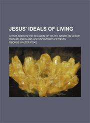 Jesus' ideals of living; a text-book in the religion of youth, based on Jesus' own religion and His discoveries of truth,1150675276,9781150675270