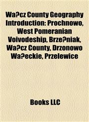 Wałcz County Geography Introduction Drzonowo Wałeckie, Próchnowo, West Pomeranian Voivodeship, Brzeźniak, Wałcz County, Przelewice,1157050352,9781157050353