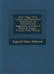 Gray's Elegy With Literary and Grammatical Explanations and Comments, and Suggestions As to How It Should Be Taught - Primary Source Edition,1295149257,9781295149254