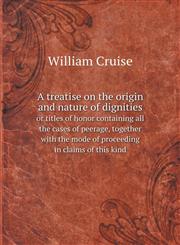 A treatise on the origin and nature of dignities or titles of honor containing all the cases of peerage, together with the mode of proceeding in claims of this kind,551855480X,9785518554801