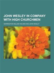 John Wesley in Company with High Churchmen,1230451560,9781230451565