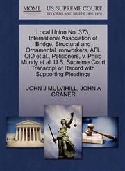 Local Union No. 373, International Association of Bridge, Structural and Ornamental Ironworkers, AFL CIO et al., Petitioners, v. Philip Mundy et al. U.S. Supreme Court Transcript of Record with Supporting Pleadings,1270703692,9781270703693