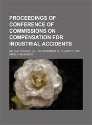 Proceedings of Conference of Commissions on Compensation for Industrial Accidents; Held at Chicago, Ill., on November 10, 11, and 12, 1910,1151140651,9781151140654