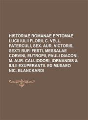 Historiae romanae epitomae Lucii Iulii Florii, C. Vell. Paterculi, Sex. Aur. Victoris, Sexti Rufi Festi, Messalae Corvini, Eutropii, Pauli Diaconi, M. Aur. Calliodori, Iornandis & Iulii Exuperantii. Ex Musaeo Nic. Blanckardi,1130337332,9781130337334