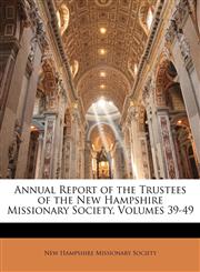 Annual Report of the Trustees of the New Hampshire Missionary Society, Volumes 39-49,1147090491,9781147090499