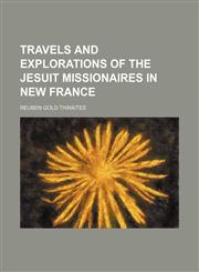 Travels and Explorations of the Jesuit Missionaires in New France,1151163716,9781151163714