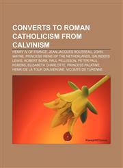 Converts to Roman Catholicism from Calvinism Henry IV of France, Jean-Jacques Rousseau, John Wayne, Princess Irene of the Netherlands,115566437X,9781155664378