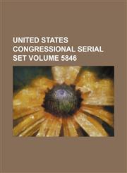 United States Congressional serial set Volume 5846,1130943496,9781130943498