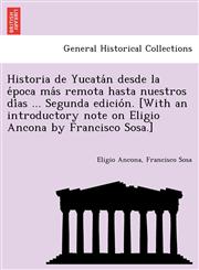 Historia de Yucatán desde la época más remota hasta nuestros días ... Segunda edición. [With an introductory note on Eligio Ancona by Francisco Sosa.],1241779260,9781241779269