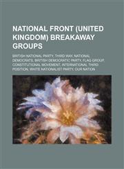 National Front (United Kingdom) breakaway groups British National Party, Third Way, National Democrats, British Democratic Party, Flag Group, Constitutional Movement, International Third Position, White Nationalist Party, Our Nation,123464777X,9781234647773