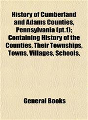 History of Cumberland and Adams Counties, Pennsylvania (pt.1); Containing History of the Counties, Their Townships, Towns, Villages, Schools,,1153383993,9781153383998