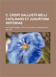 C. Crispi Sallustii Belli Catilinarii Et Jugurthini Historiae; Notis Brevissimis, Criticis, Historicis, Geographicis,1236462068,9781236462060
