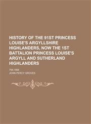 History of the 91st Princess Louise's Argyllshire Highlanders, Now the 1st Battalion Princess Louise's Argyll and Sutherland Highlanders; 794-1894,1234362309,9781234362300