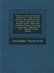Diocesan Synods and Diocesan Conferences Their Distinct Character and Different Uses: An Address Delivered in the Diocesan Synod, Held in the Cathedr,1287898092,9781287898092