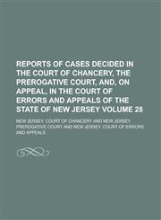 Reports of cases decided in the Court of Chancery, the Prerogative Court, and, on appeal, in the Court of Errors and Appeals of the state of New Jersey Volume 28,1236839447,9781236839442