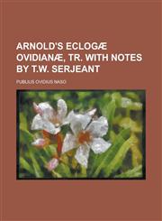 Arnold's Eclogae Ovidianae, Tr. with Notes by T.W. Serjeant,1458806324,9781458806321