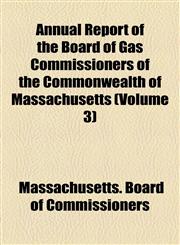 Annual Report of the Board of Gas Commissioners of the Commonwealth of Massachusetts (Volume 3),1155034635,9781155034638