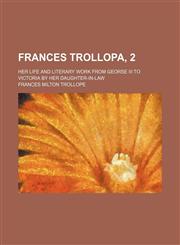 Frances Trollopa, 2; her life and literary work from georse III to Victoria by her daughter-in-law,1236443020,9781236443021