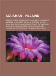 Aquaman - Villains Admiral Strom, Animal Master, Anunnake, Aquabeast, Awesome Threesome, Bishop of the Deep Church, Black Jack, Black Manta, Breathtaker, Captain Demo, Charybdis, Deadline, Deep Six, Demon Gate, Eel, Eochaid Bres, Fire-Trolls, Fisherman,,123480820X,9781234808204