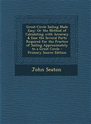 Great-Circle Sailing Made Easy Or the Method of Calculating with Accuracy & Ease the Several Parts Required for the Practice of Sailing Approximately,1287603459,9781287603450