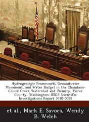 Hydrogeologic Framework, Groundwater Movement, and Water Budget in the Chambers-Clover Creek Watershed and Vicinity, Pierce County, Washington USGS Scientific Investigations Report 2010-5055,1288862873,9781288862870
