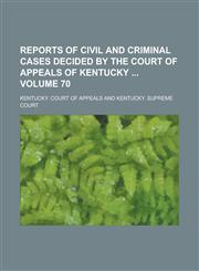 Reports of Civil and Criminal Cases Decided by the Court of Appeals of Kentucky  Volume 70,1236986350,9781236986351