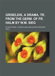 Griseldis, a drama, tr. from the Germ. of Fr. Halm by W.M. Sieg,1151317373,9781151317377