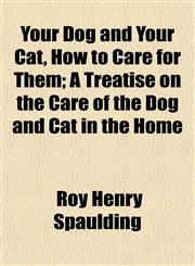 Your Dog and Your Cat, How to Care for Them; A Treatise on the Care of the Dog and Cat in the Home,1153220873,9781153220873