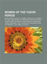 Women of the Tudor period Mary, Queen of Scots, Elizabeth Woodville, Elizabeth of York, Jane Shore, Lady Margaret Beaufort, Mary Tudor,1156966159,9781156966150