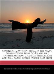 Staying Slim With Pilates and the Stars Famous People Who Do Pilates like Jennifer Aniston, Charlize Theron, Kim Cattrall, Sarah Jessica Parker, and More,1113137894,9781113137890