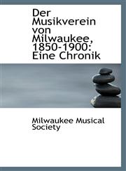 Der Musikverein von Milwaukee, 1850-1900 Eine Chronik,1110215991,9781110215997