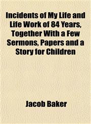 Incidents of My Life and Life Work of 84 Years, Together With a Few Sermons, Papers and a Story for Children,1152331175,9781152331174