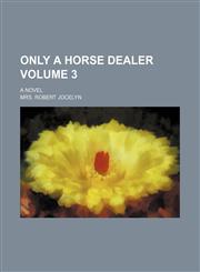 Only a horse dealer Volume 3; a novel,1151360414,9781151360410