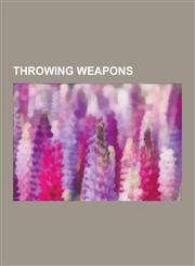 Throwing Weapons Chain and Rope Throwing Weapons, Throwing Axes, Throwing Clubs, Throwing Spears, Boomerang, Shuriken, Pilum, Atlatl, K,1230587144,9781230587141