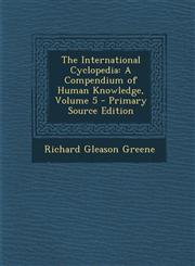 International Cyclopedia A Compendium of Human Knowledge, Volume 5,128769280X,9781287692805