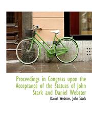 Proceedings in Congress upon the Acceptance of the Statues of John Stark and Daniel Webster,1113666684,9781113666680