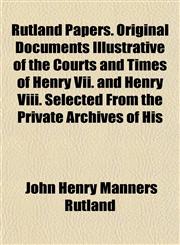Rutland Papers. Original Documents Illustrative of the Courts and Times of Henry Vii. and Henry Viii. Selected From the Private Archives of His,1152772449,9781152772441