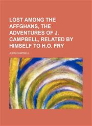 Lost Among the Affghans, the Adventures of J. Campbell, Related by Himself to H.o. Fry,1150113197,9781150113192