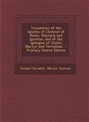 Translation of the Epistles of Clement of Rome, Polycarp and Ignatius, and of the Apologies of Justin Martyr and Tertullian; - Primary Source Edition,1293822469,9781293822463