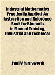 Industrial Mathematics Practically Applied; An Instruction and Reference Book for Students in Manual Training, Industrial and Technical,1152163019,9781152163010
