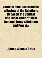 National and Local Finance, a Review of the Relations Between the Central and Local Authorities in England, France, Belgium, and Prussia,,1152431285,9781152431287