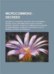 MicroCommons - Decrees Decrees of the Midget Masters, Royal reformed Decree, Royal reformed King Wilary the First Decree, Treaties, Decree 001, Kirbinese Declaration of Independence, Lawbook of Shireroth,1234787377,9781234787370