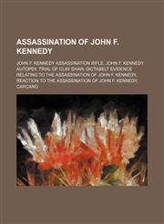 Assassination of John F. Kennedy John F. Kennedy assassination rifle, John F. Kennedy autopsy, Trial of Clay Shaw,1234597632,9781234597634