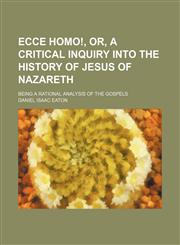 Ecce Homo!, Or, a Critical Inquiry Into the History of Jesus of Nazareth; Being a Rational Analysis of the Gospels,115043810X,9781150438103