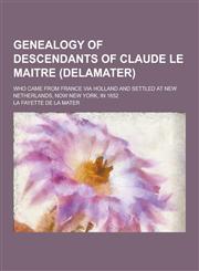 Genealogy of Descendants of Claude Le Maitre (Delamater); Who Came from France Via Holland and Settled at New Netherlands, Now New York, in 1652,1230394087,9781230394084