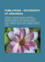 Familypedia - Geography of Arkansas Counties of Arkansas, Natural disasters in Arkansas, Regions of Arkansas, Settlements in Arkansas, Arkansas County, Arkansas, Ashley County, Arkansas, Baxter County, Arkansas, Benton County, Arkansas, Boone County,1234855534,9781234855536