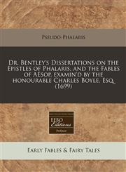 Dr. Bentley's Dissertations on the Epistles of Phalaris, and the Fables of AEsop, examin'd by the honourable Charles Boyle, Esq. (1699),1240856733,9781240856732