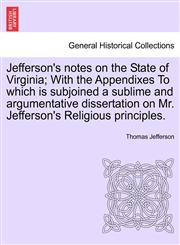 Jefferson's notes on the State of Virginia; With the Appendixes To which is subjoined a sublime and argumentative dissertation on Mr. Jefferson's Religious principles.,1241329796,9781241329792