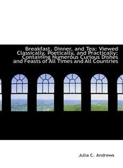 Breakfast, Dinner, and Tea Viewed Classically, Poetically, and Practically: Containing Numerous Cur,1110186762,9781110186761