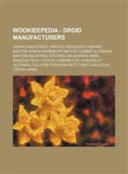 Wookieepedia - Droid manufacturers Arakyd Industries, Aratech Repulsor Company, Baktoid Armor Workshop, Baktoid Combat Automata, Baktoid Industrial Systems, Balmorran Arms, Bansche Tech, Cestus Cybernetics, Coachelle Automata, Colicoid Creation Nest, Cyb,1234680858,9781234680855
